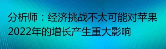 分析师：经济挑战不太可能对苹果2022年的增长产生重大影响