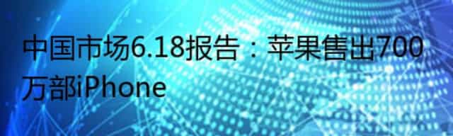 中国市场6.18报告：苹果售出700万部iPhone