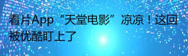 看片App“天堂电影”凉凉,这回被优酷盯上了 看片App“天堂电影”凉凉,这回被优酷盯上了