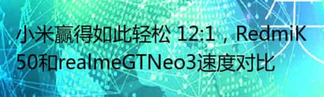 小米赢得如此轻松 12:1,RedmiK50和realmeGTNeo3速度对比
