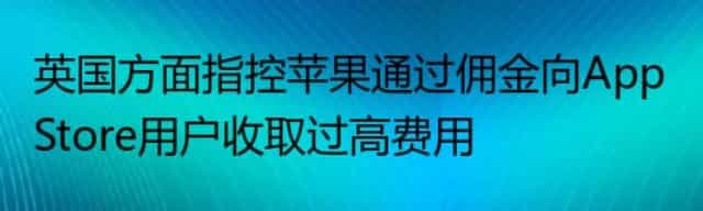 英国方面指控苹果通过佣金向App Store用户收取过高费用