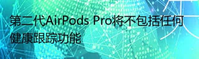 第二代AirPods Pro将不包括任何健康跟踪功能