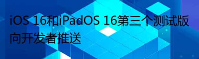 iOS 16和iPadOS 16第三个测试版向开发者推送
