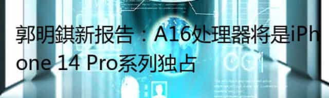 郭明錤新报告：A16处理器将是iPhone 14 Pro系列独占