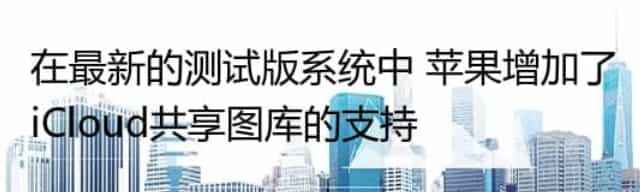 在最新的测试版系统中 苹果增加了iCloud共享图库的支持