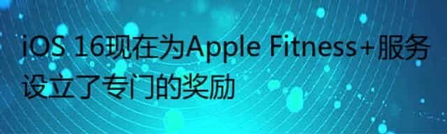 iOS 16现在为Apple Fitness+服务设立了专门的奖励