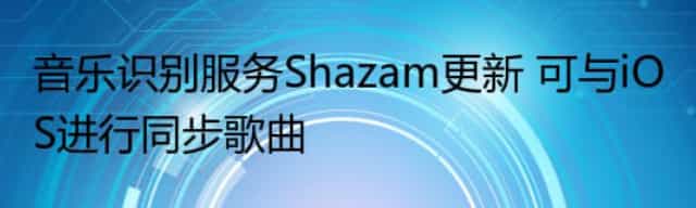 音乐识别服务Shazam更新 可与iOS进行同步歌曲