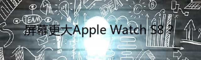屏幕更大Apple Watch S8？