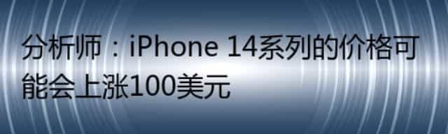 分析师：iPhone 14系列的价格可能会上涨100美元