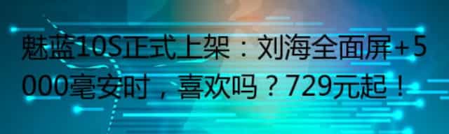 魅蓝10S正式上架:刘海全面屏+5000毫安时,喜欢吗,729元起