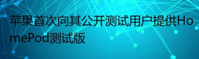 苹果首次向其公开测试用户提供HomePod测试版