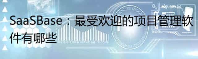 SaaSBase:最受欢迎的项目管理软件有哪些