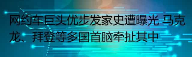 网约车巨头优步发家史遭曝光 马克龙、拜登等多国首脑牵扯其中