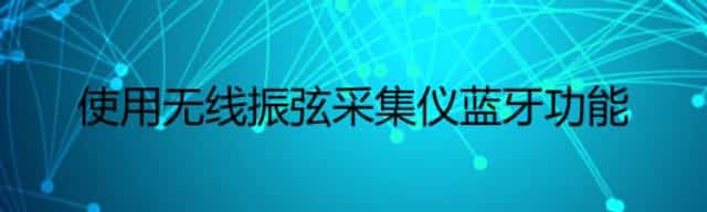 使用无线振弦采集仪蓝牙功能