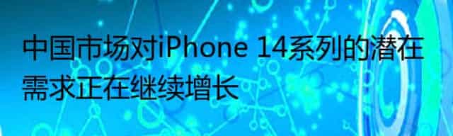中国市场对iPhone 14系列的潜在需求正在继续增长