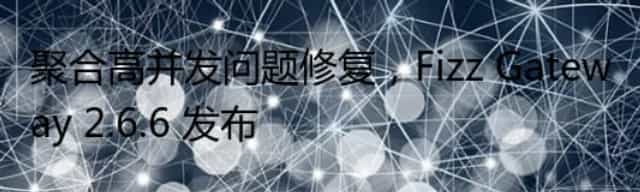 聚合高并发问题修复，Fizz Gateway 2.6.6 发布