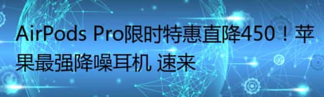 AirPods Pro限时特惠直降450！苹果最强降噪耳机 速来