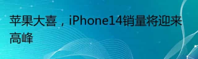苹果大喜,iPhone14销量将迎来高峰 苹果大喜,iPhone14销量将迎来高峰