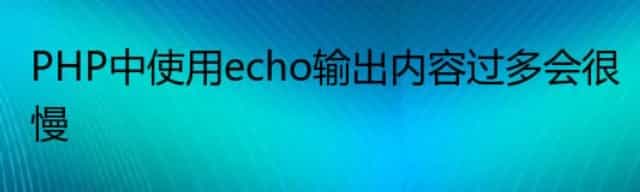 PHP中使用echo输出内容过多会很慢