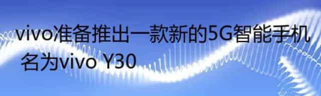 vivo准备推出一款新的5G智能手机 名为vivo Y30