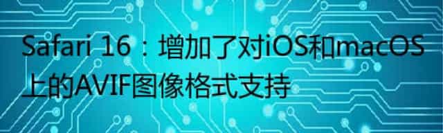 Safari 16：增加了对iOS和macOS上的AVIF图像格式支持