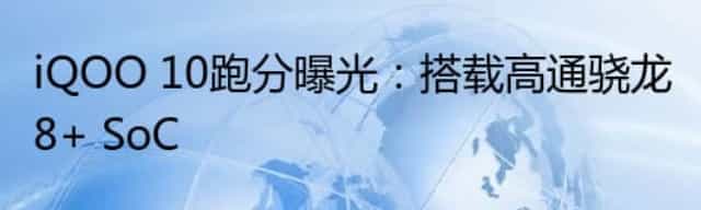 iQOO 10跑分曝光：搭载高通骁龙8+ SoC