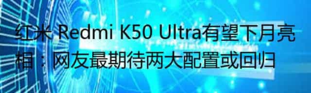 红米 Redmi K50 Ultra有望下月亮相:网友最期待两大配置或回归