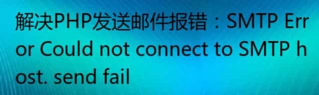 解决PHP发送邮件报错:SMTP Error Could not connect to SMTP host. send fail