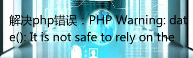 解决php错误：PHP Warning: date(): It is not safe to rely on the
