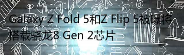 Galaxy Z Fold 5和Z Flip 5被曝将搭载骁龙8 Gen 2芯片