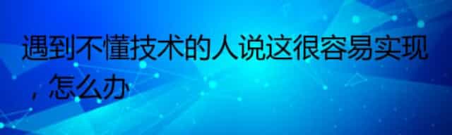 遇到不懂技术的人说这很容易实现，怎么办