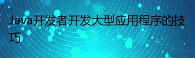 Java开发者开发大型应用程序的技巧