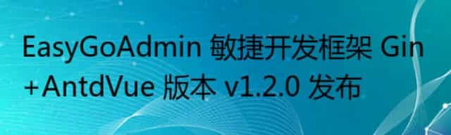 EasyGoAdmin 敏捷开发框架 Gin+AntdVue 版本 v1.2.0 发布   