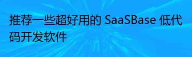 推荐一些超好用的 SaaSBase 低代码开发软件