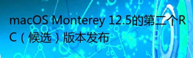 macOS Monterey 12.5的第二个RC（候选）版本发布