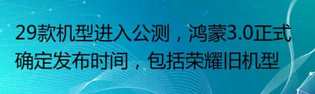 29款机型进入公测,鸿蒙3.0正式确定发布时间,包括荣耀旧机型
