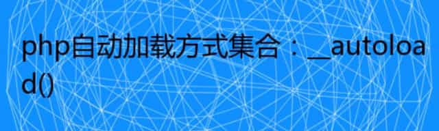 php自动加载方式集合：__autoload()