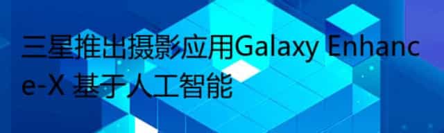 三星推出摄影应用Galaxy Enhance-X 基于人工智能