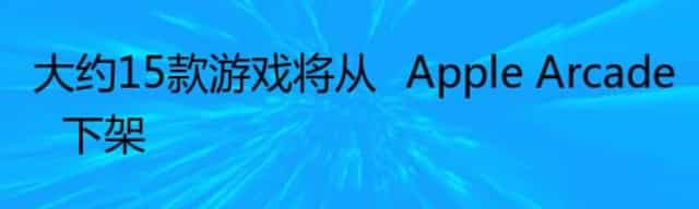 大约15款游戏将从‌Apple Arcade‌下架