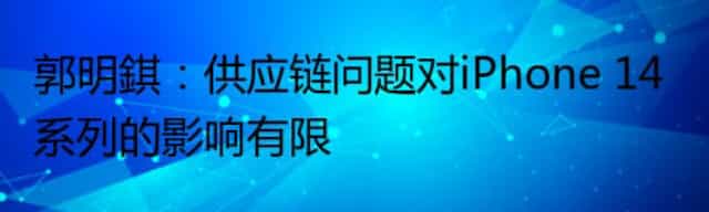 郭明錤：供应链问题对iPhone 14系列的影响有限