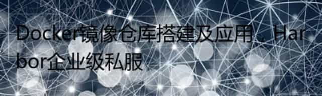 Docker镜像仓库搭建及应用，Harbor企业级私服