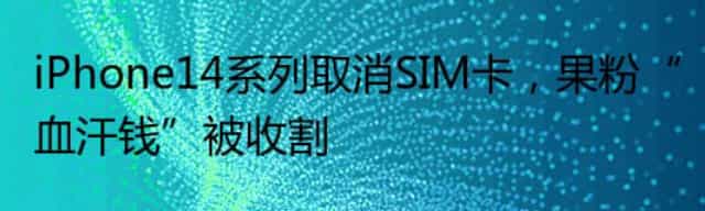 iPhone14系列取消SIM卡,果粉“血汗钱”被收割