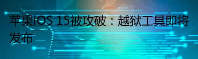 苹果iOS 15被攻破:越狱工具即将发布
