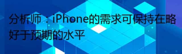 分析师：iPhone的需求可保持在略好于预期的水平