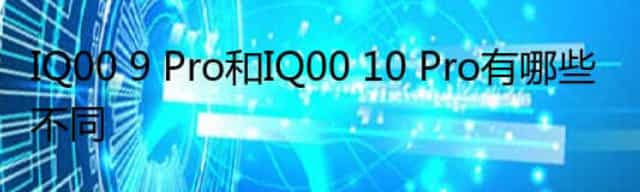 IQ00 9 Pro和IQ00 10 Pro有哪些不同