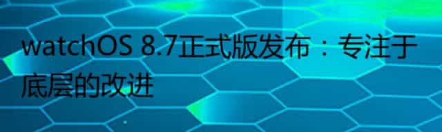 watchOS 8.7正式版发布：专注于底层的改进