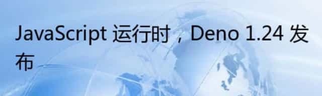 JavaScript 运行时，Deno 1.24 发布
