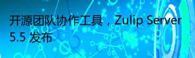 开源团队协作工具，Zulip Server 5.5 发布