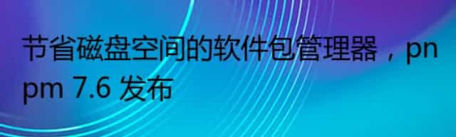 节省磁盘空间的软件包管理器，pnpm 7.6 发布