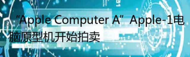 “Apple Computer A”Apple-1电脑原型机开始拍卖